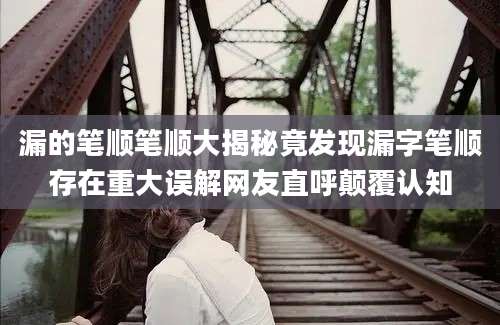 漏的笔顺笔顺大揭秘竟发现漏字笔顺存在重大误解网友直呼颠覆认知