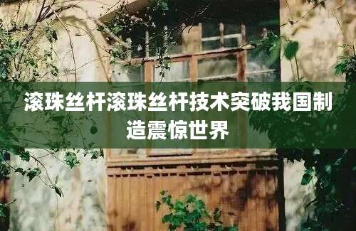 滚珠丝杆滚珠丝杆技术突破我国制造震惊世界