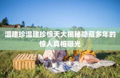 温建珍温建珍惊天大揭秘隐藏多年的惊人真相曝光