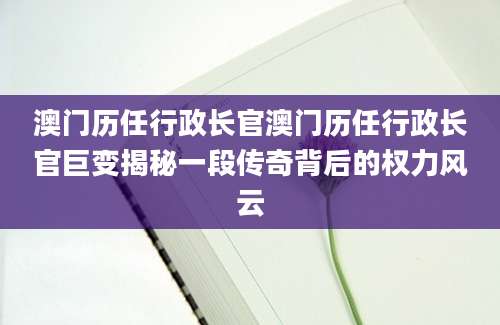 澳门历任行政长官澳门历任行政长官巨变揭秘一段传奇背后的权力风云