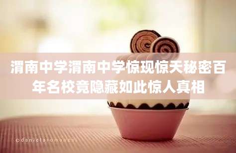 渭南中学渭南中学惊现惊天秘密百年名校竟隐藏如此惊人真相