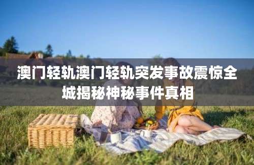 澳门轻轨澳门轻轨突发事故震惊全城揭秘神秘事件真相