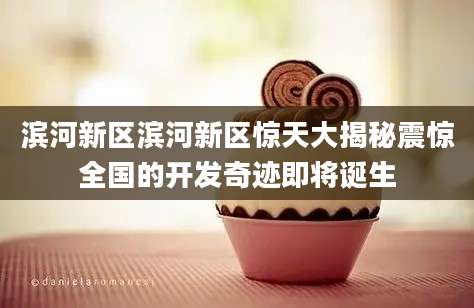 滨河新区滨河新区惊天大揭秘震惊全国的开发奇迹即将诞生
