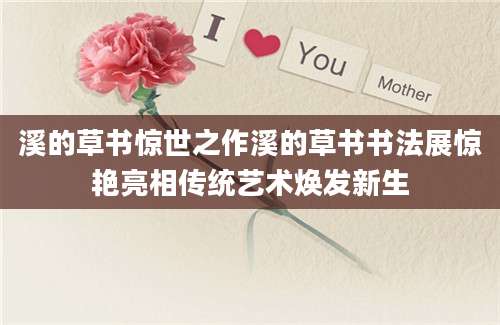 溪的草书惊世之作溪的草书书法展惊艳亮相传统艺术焕发新生