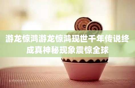 游龙惊鸿游龙惊鸿现世千年传说终成真神秘现象震惊全球
